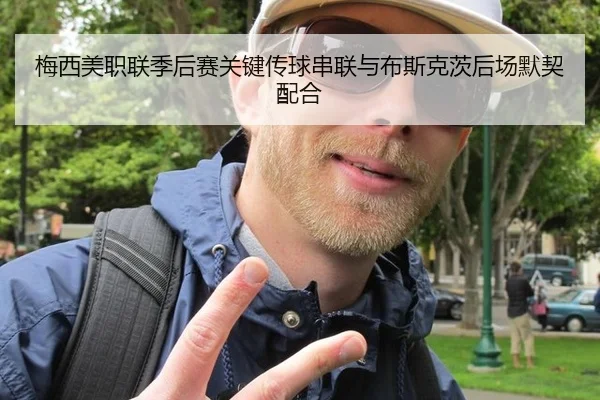 梅西美职联季后赛关键传球串联与布斯克茨后场默契配合
