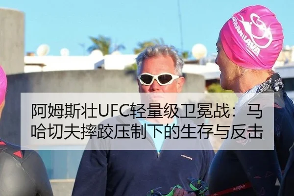 阿姆斯壮UFC轻量级卫冕战：马哈切夫摔跤压制下的生存与反击