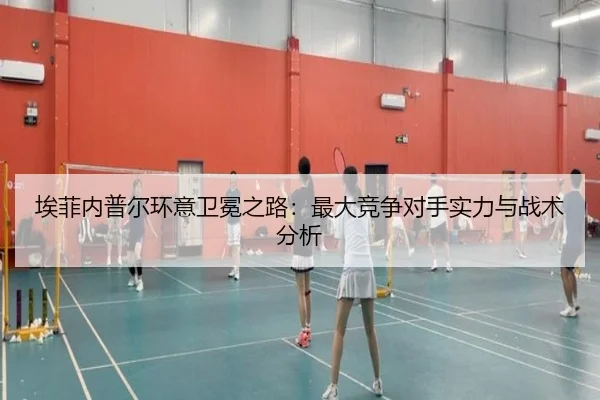 埃菲内普尔环意卫冕之路：最大竞争对手实力与战术分析