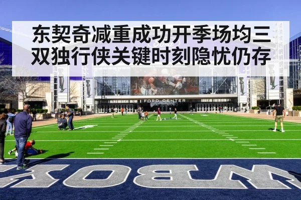东契奇减重成功开季场均三双独行侠关键时刻隐忧仍存