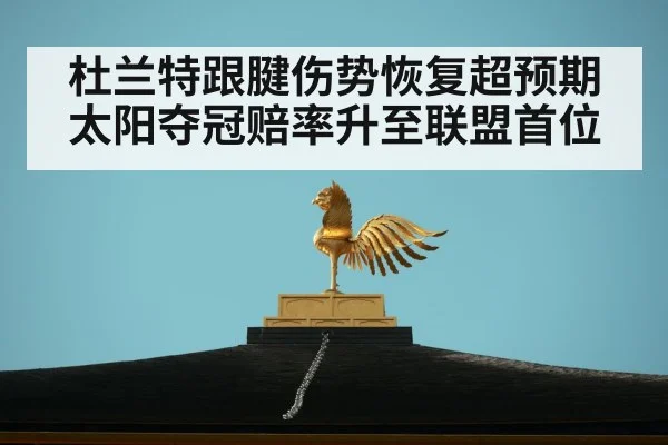 杜兰特跟腱伤势恢复超预期 太阳夺冠赔率升至联盟首位
