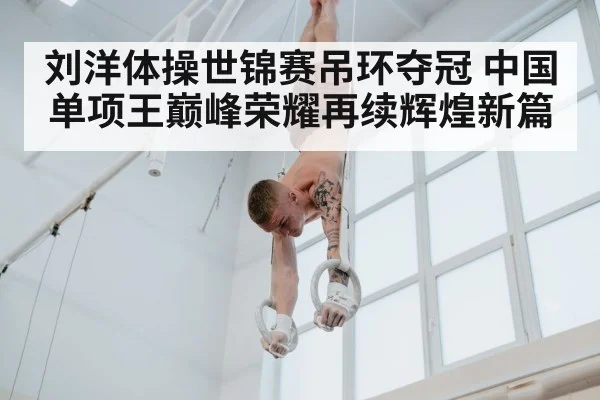 刘洋体操世锦赛吊环夺冠 中国单项王巅峰荣耀再续辉煌新篇