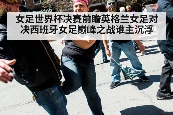 女足世界杯决赛前瞻英格兰女足对决西班牙女足巅峰之战谁主沉浮