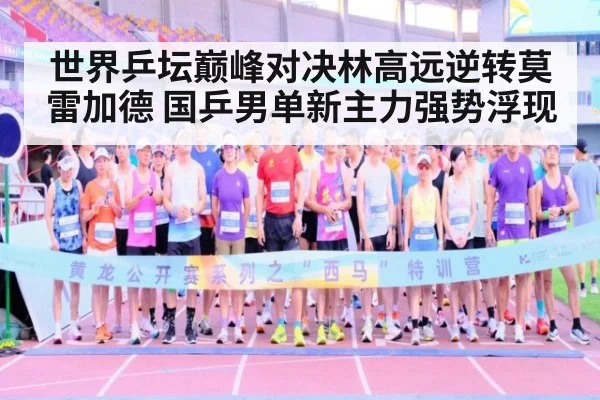 世界乒坛巅峰对决林高远逆转莫雷加德 国乒男单新主力强势浮现