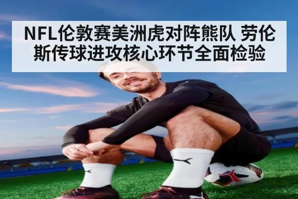 NFL伦敦赛美洲虎对阵熊队 劳伦斯传球进攻核心环节全面检验