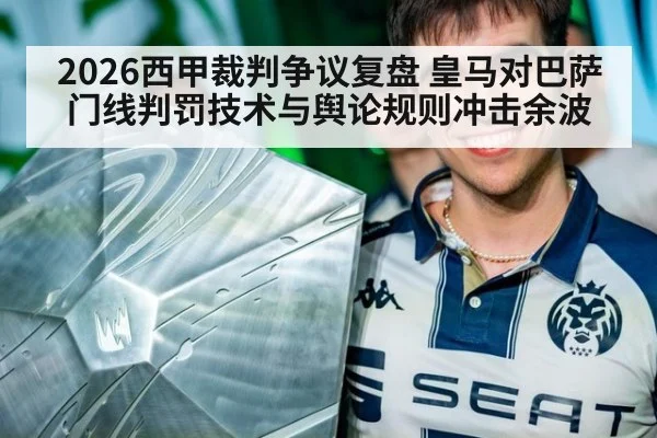 2026西甲裁判争议复盘 皇马对巴萨门线判罚技术与舆论规则冲击余波